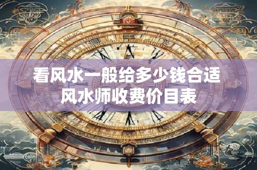 看风水一般给多少钱合适 风水师收费价目表