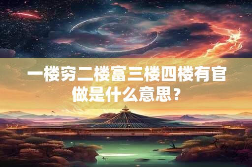 一楼穷二楼富三楼四楼有官做是什么意思？