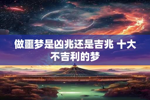 做噩梦是凶兆还是吉兆 十大不吉利的梦