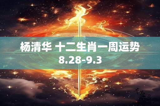 杨清华 十二生肖一周运势8.28-9.3