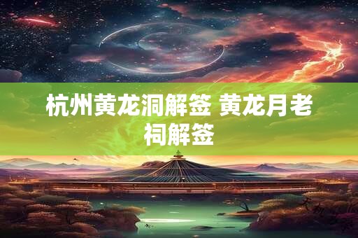 杭州黄龙洞解签 黄龙月老祠解签