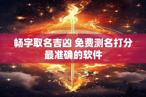 畅字取名吉凶 免费测名打分最准确的软件