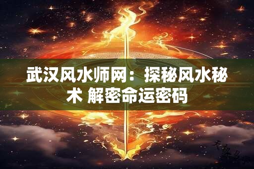 武汉风水师网：探秘风水秘术 解密命运密码