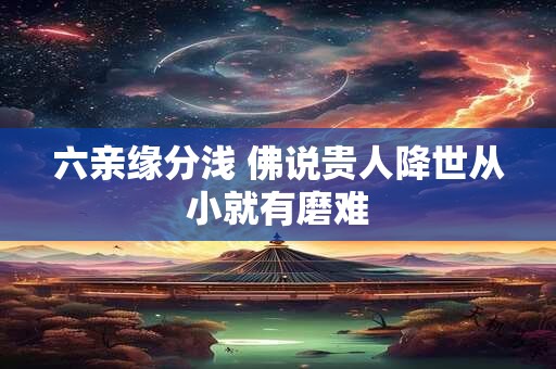 六亲缘分浅 佛说贵人降世从小就有磨难