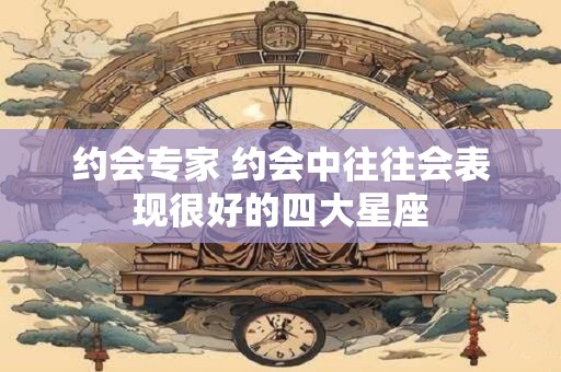 约会专家 约会中往往会表现很好的四大星座