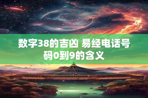 数字38的吉凶 易经电话号码0到9的含义