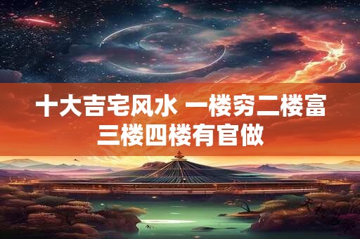 十大吉宅风水 一楼穷二楼富三楼四楼有官做