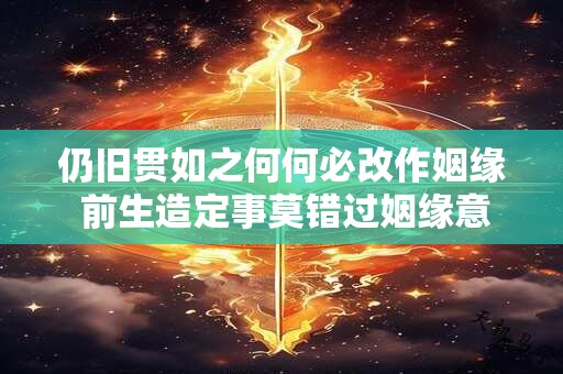 仍旧贯如之何何必改作姻缘 前生造定事莫错过姻缘意思