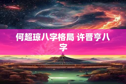 何超琼八字格局 许晋亨八字