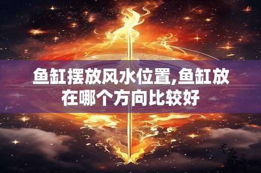 鱼缸摆放风水位置,鱼缸放在哪个方向比较好