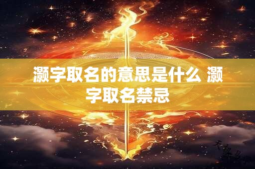 灏字取名的意思是什么 灏字取名禁忌