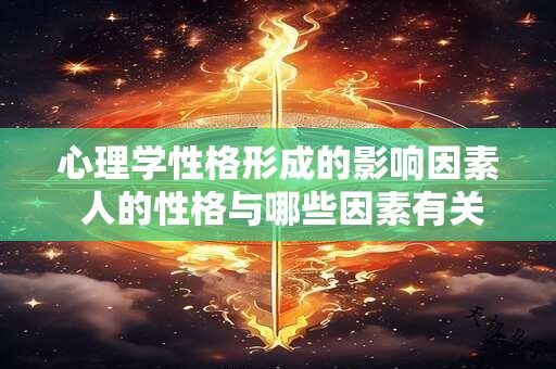 心理学性格形成的影响因素 人的性格与哪些因素有关