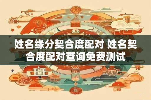 姓名缘分契合度配对 姓名契合度配对查询免费测试