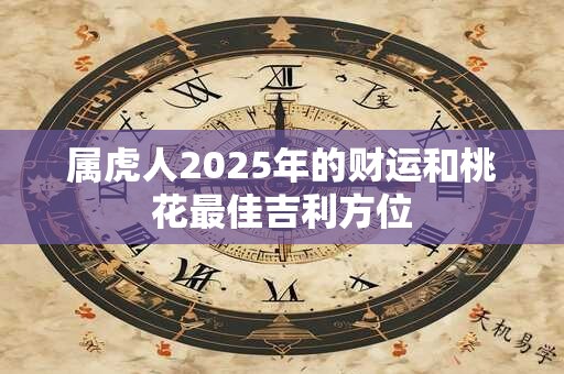 属虎人2025年的财运和桃花最佳吉利方位