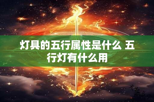 灯具的五行属性是什么 五行灯有什么用