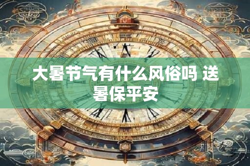 大暑节气有什么风俗吗 送暑保平安