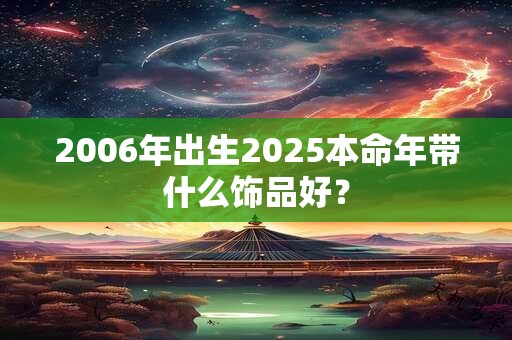 2006年出生2025本命年带什么饰品好？