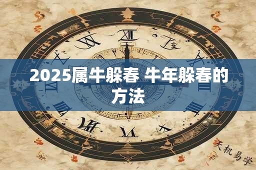 2025属牛躲春 牛年躲春的方法