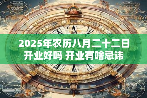 2025年农历八月二十二日开业好吗 开业有啥忌讳