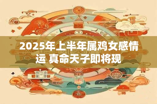 2025年上半年属鸡女感情运 真命天子即将现