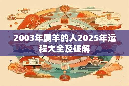 2003年属羊的人2025年运程大全及破解