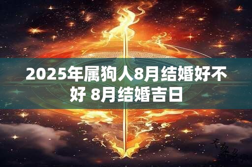 2025年属狗人8月结婚好不好 8月结婚吉日