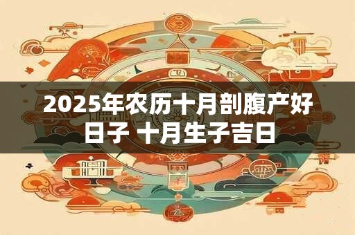 2025年农历十月剖腹产好日子 十月生子吉日