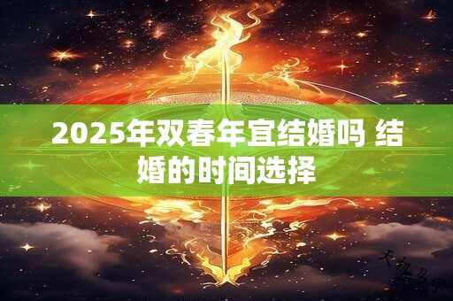 2025年双春年宜结婚吗 结婚的时间选择