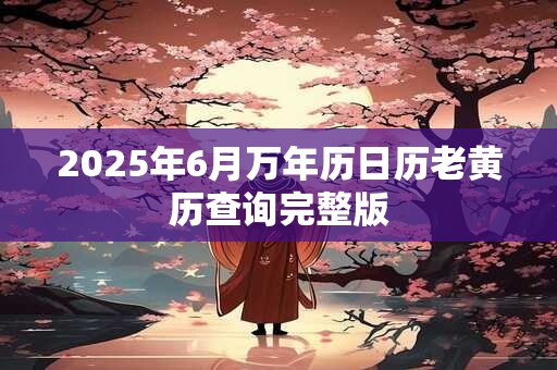 2025年6月万年历日历老黄历查询完整版