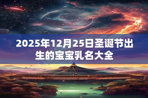 2025年12月25日圣诞节出生的宝宝乳名大全