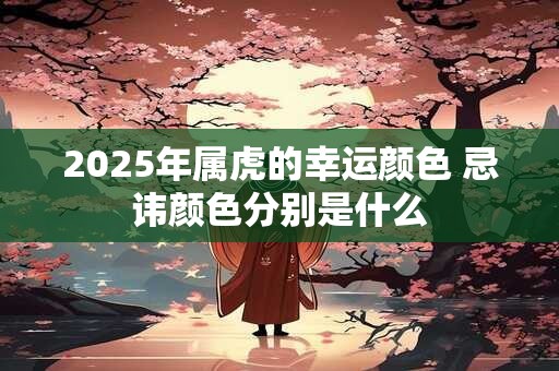 2025年属虎的幸运颜色 忌讳颜色分别是什么