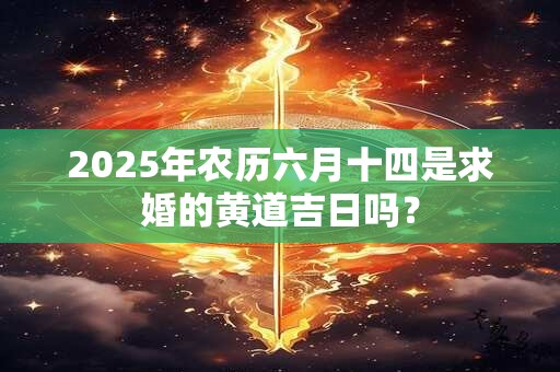 2025年农历六月十四是求婚的黄道吉日吗？