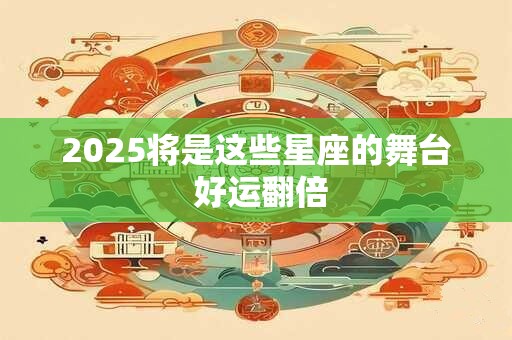 2025将是这些星座的舞台 好运翻倍