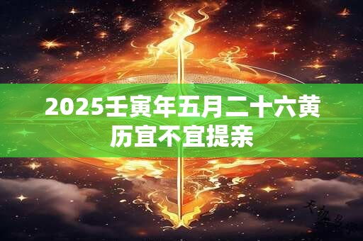 2025壬寅年五月二十六黄历宜不宜提亲