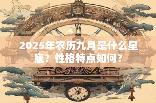 2025年农历九月是什么星座？性格特点如何？