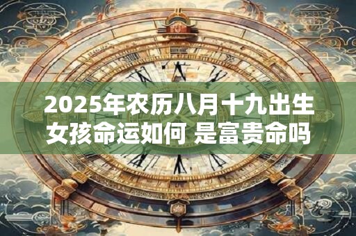 2025年农历八月十九出生女孩命运如何 是富贵命吗