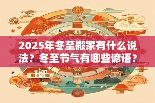 2025年冬至搬家有什么说法？冬至节气有哪些谚语？