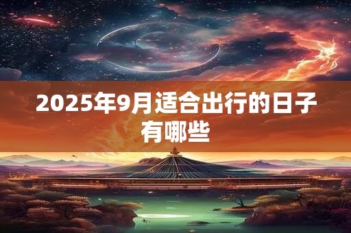 2025年9月适合出行的日子有哪些