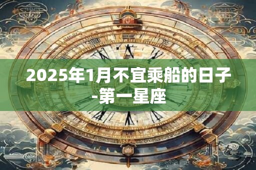 2025年1月不宜乘船的日子-第一星座