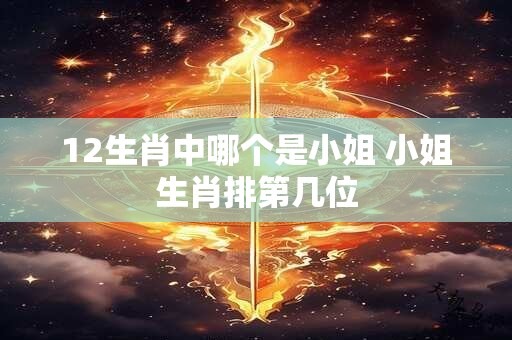 12生肖中哪个是小姐 小姐生肖排第几位