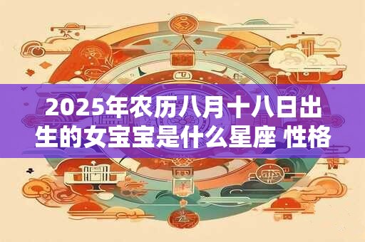 2025年农历八月十八日出生的女宝宝是什么星座 性格如何