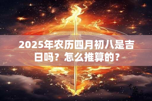 2025年农历四月初八是吉日吗？怎么推算的？