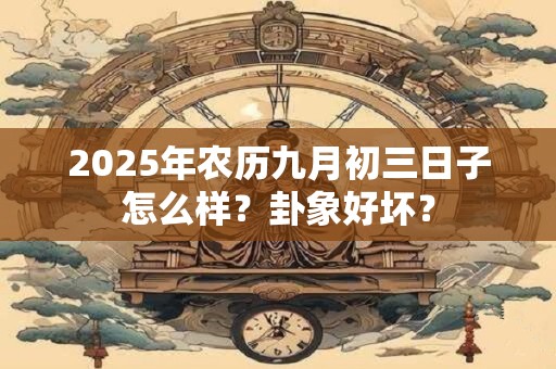 2025年农历九月初三日子怎么样？卦象好坏？