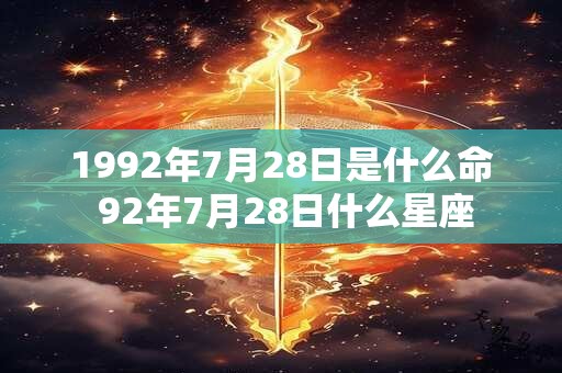 1992年7月28日是什么命 92年7月28日什么星座