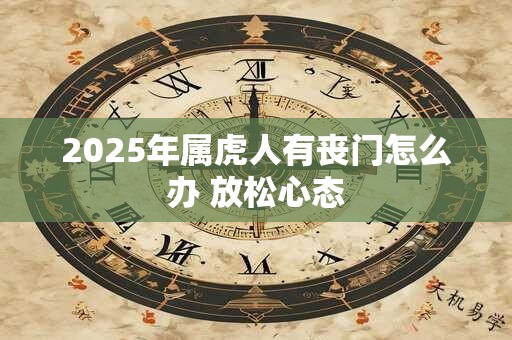 2025年属虎人有丧门怎么办 放松心态