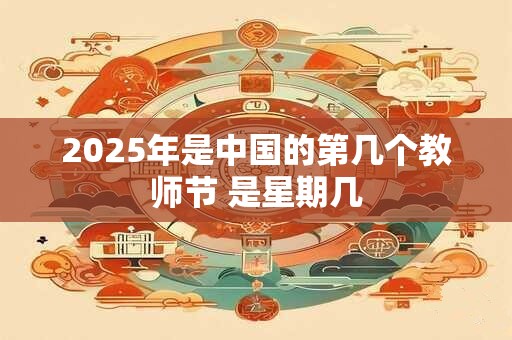 2025年是中国的第几个教师节 是星期几