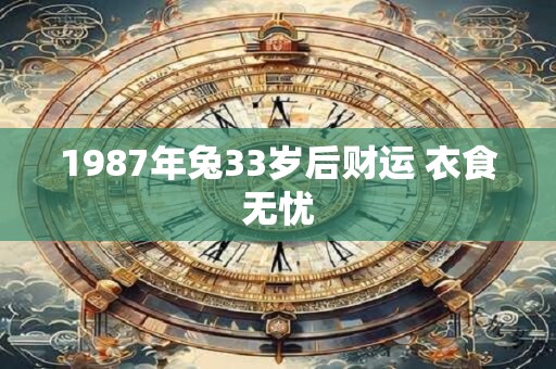 1987年兔33岁后财运 衣食无忧