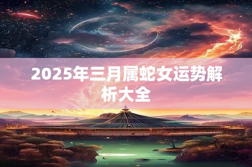 2025年三月属蛇女运势解析大全