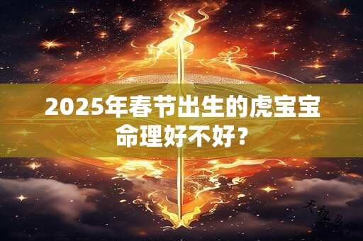 2025年春节出生的虎宝宝命理好不好？