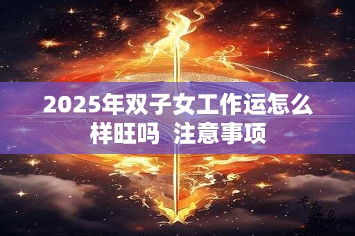 2025年双子女工作运怎么样旺吗  注意事项